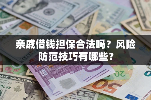 济南亲戚借钱担保合法吗？风险防范技巧有哪些？