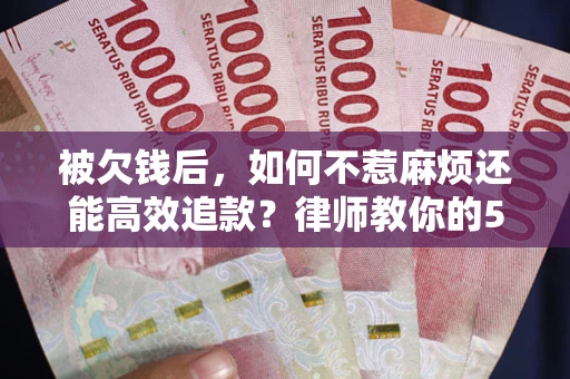 济南被欠钱后，如何不惹麻烦还能高效追款？律师教你的5步合法讨债法