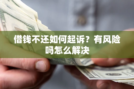 济南借钱不还如何起诉？有风险吗怎么解决