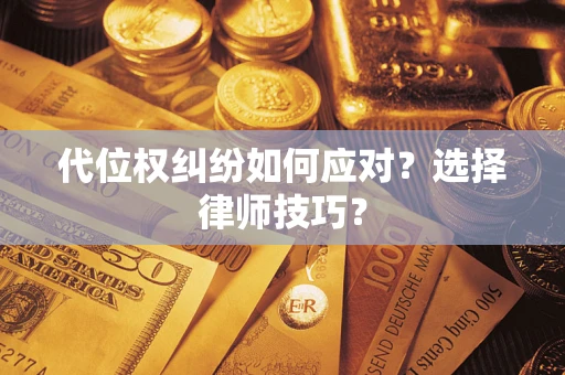 济南代位权纠纷如何应对？选择律师技巧？