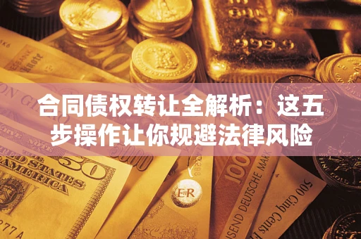 济南合同债权转让全解析：这五步操作让你规避法律风险