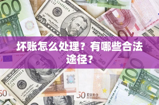 济南坏账怎么处理？有哪些合法途径？