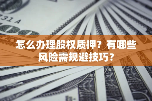 济南怎么办理股权质押？有哪些风险需规避技巧？