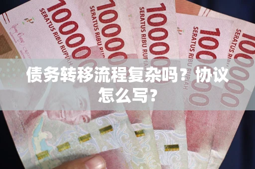 济南债务转移流程复杂吗？协议怎么写？