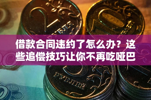 济南借款合同违约了怎么办？这些追偿技巧让你不再吃哑巴亏