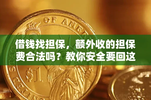 济南借钱找担保，额外收的担保费合法吗？教你安全要回这笔钱