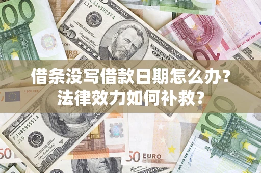 济南借条没写借款日期怎么办？法律效力如何补救？
