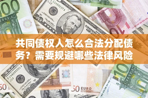 济南共同债权人怎么合法分配债务？需要规避哪些法律风险？