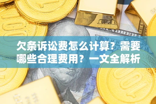 济南欠条诉讼费怎么计算？需要哪些合理费用？一文全解析