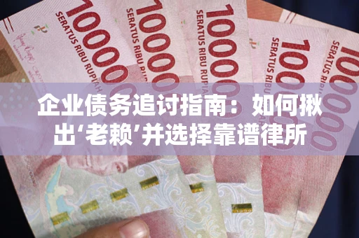 济南企业债务追讨指南：如何揪出‘老赖’并选择靠谱律所