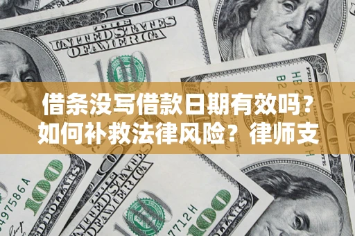 济南借条没写借款日期有效吗？如何补救法律风险？律师支招