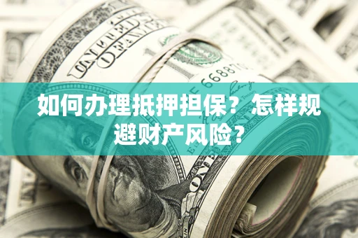济南如何办理抵押担保？怎样规避财产风险？