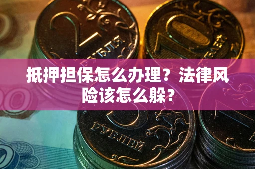 济南抵押担保怎么办理？法律风险该怎么躲？