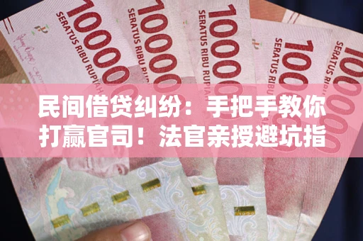 济南民间借贷纠纷：手把手教你打赢官司！法官亲授避坑指南