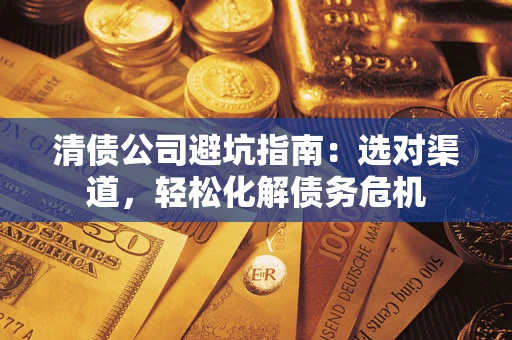 济南清债公司避坑指南：选对渠道，轻松化解债务危机