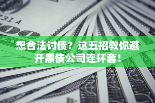 济南想合法讨债？这五招教你避开黑债公司连环套！
