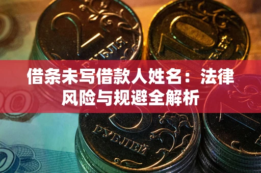 济南借条未写借款人姓名：法律风险与规避全解析