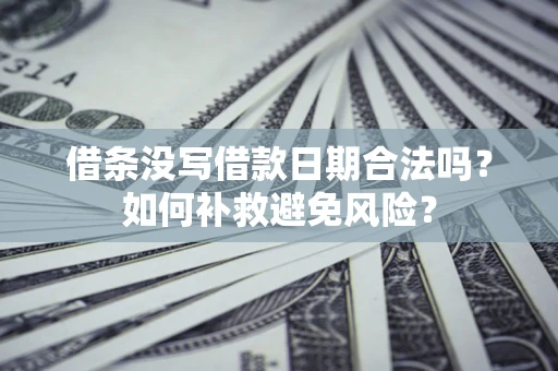 济南借条没写借款日期合法吗？如何补救避免风险？