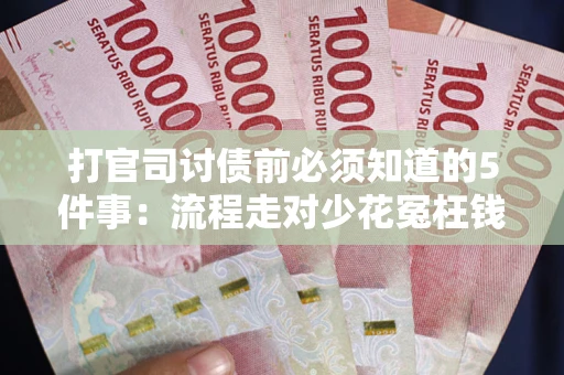 济南打官司讨债前必须知道的5件事：流程走对少花冤枉钱
