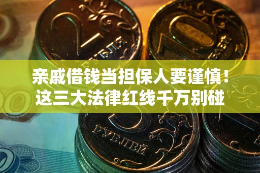 济南亲戚借钱当担保人要谨慎！这三大法律红线千万别碰