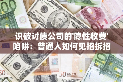济南识破讨债公司的'隐性收费'陷阱：普通人如何见招拆招？