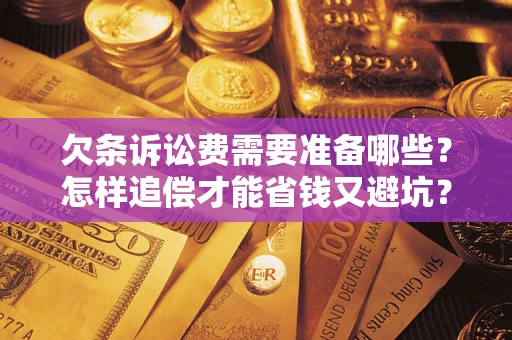 济南欠条诉讼费需要准备哪些？怎样追偿才能省钱又避坑？