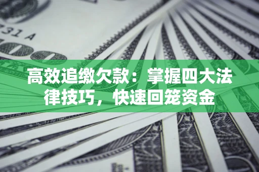 济南高效追缴欠款：掌握四大法律技巧，快速回笼资金