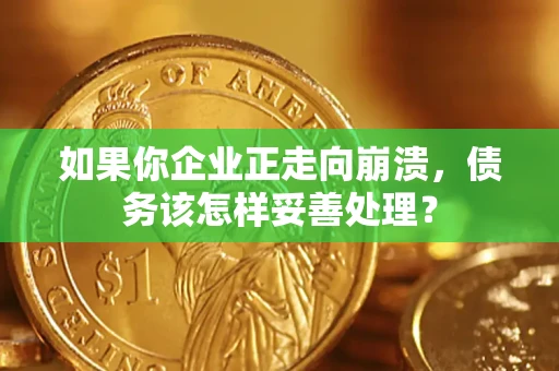 济南如果你企业正走向崩溃，债务该怎样妥善处理？