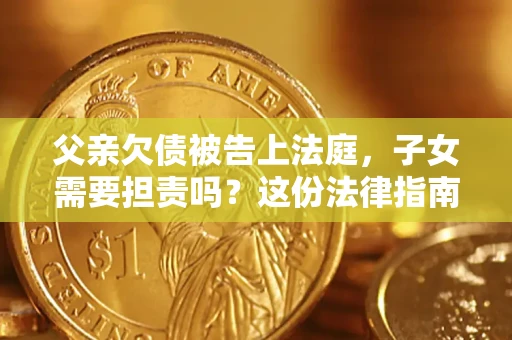 济南父亲欠债被告上法庭，子女需要担责吗？这份法律指南必须看完