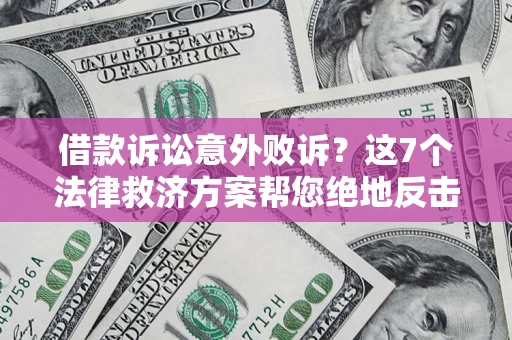 济南借款诉讼意外败诉？这7个法律救济方案帮您绝地反击！