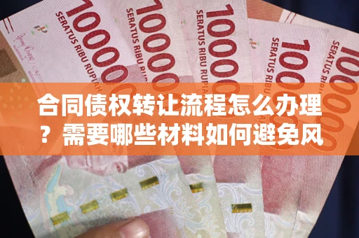 济南合同债权转让流程怎么办理？需要哪些材料如何避免风险？