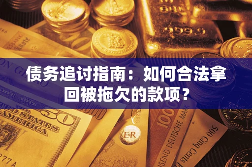 济南债务追讨指南：如何合法拿回被拖欠的款项？
