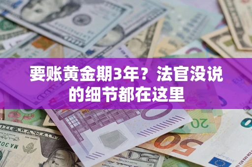 济南要账黄金期3年？法官没说的细节都在这里