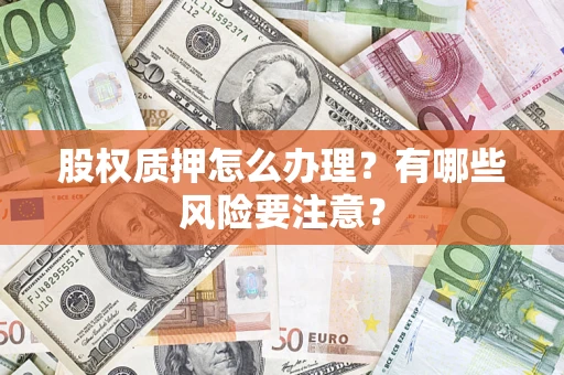 济南股权质押怎么办理？有哪些风险要注意？