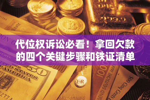 济南代位权诉讼必看!拿回欠款的四个关键步骤和铁证清单 济南代位权诉讼必看!拿回欠款的四个关键步骤和铁证清单