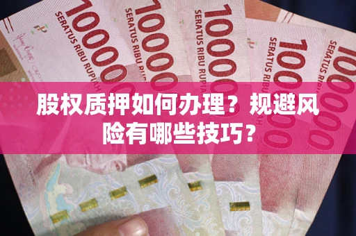 济南股权质押如何办理？规避风险有哪些技巧？