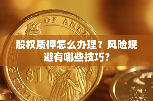 济南股权质押怎么办理？风险规避有哪些技巧？
