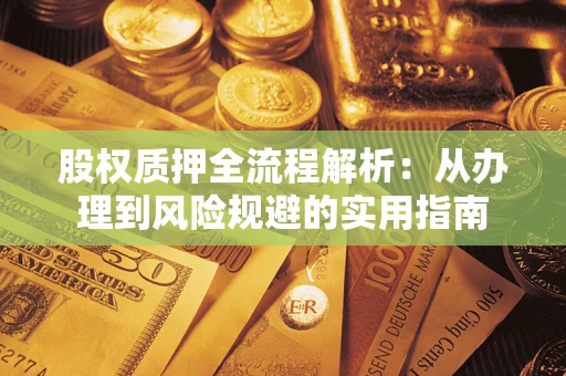 济南股权质押全流程解析：从办理到风险规避的实用指南