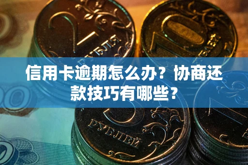 济南信用卡逾期怎么办？协商还款技巧有哪些？