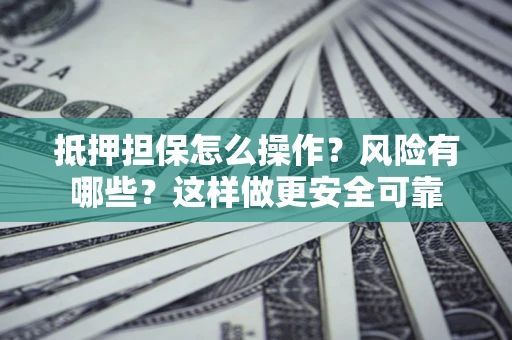 济南抵押担保怎么操作？风险有哪些？这样做更安全可靠