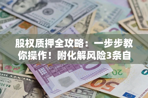 济南股权质押全攻略：一步步教你操作！附化解风险3条自救法则