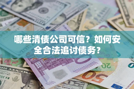 济南哪些清债公司可信？如何安全合法追讨债务？