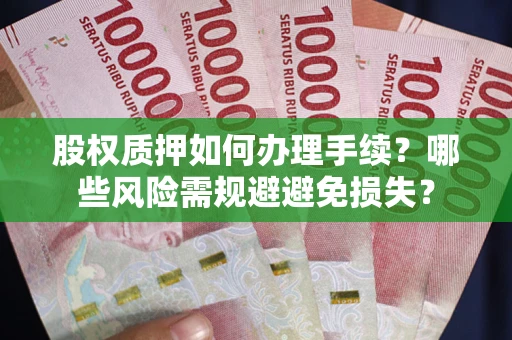 济南股权质押如何办理手续？哪些风险需规避避免损失？