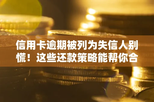 济南信用卡逾期被列为失信人别慌！这些还款策略能帮你合法止损