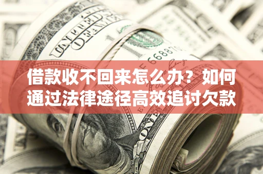 济南借款收不回来怎么办?如何通过法律途径高效追讨欠款? 济南借款收不回来怎么办?如何通过法律途径高效追讨欠款?