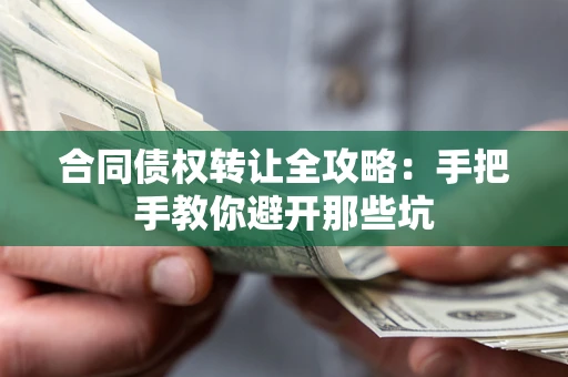 济南合同债权转让全攻略：手把手教你避开那些坑
