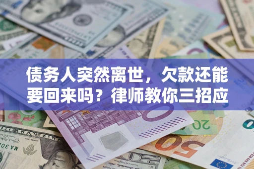 济南债务人突然离世，欠款还能要回来吗？律师教你三招应对