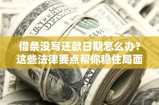 济南借条没写还款日期怎么办？这些法律要点帮你稳住局面
