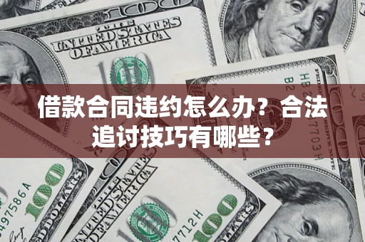 济南借款合同违约怎么办？合法追讨技巧有哪些？