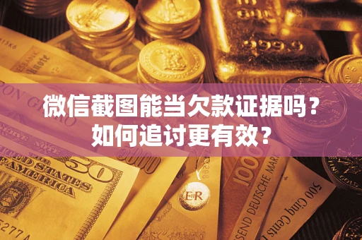 济南微信截图能当欠款证据吗？如何追讨更有效？
